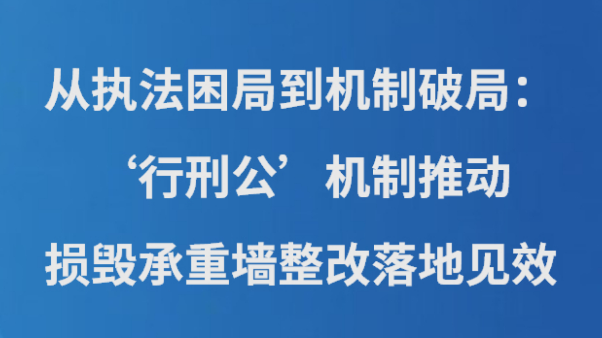 从执法困局到机制破局： “行刑公”机制推动损毁承重墙整改落地见效
