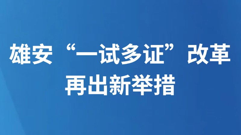 雄安“一试多证”改革再出新举措