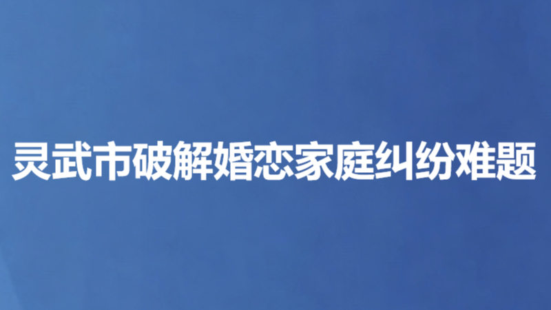 灵武市破解婚恋家庭纠纷难题