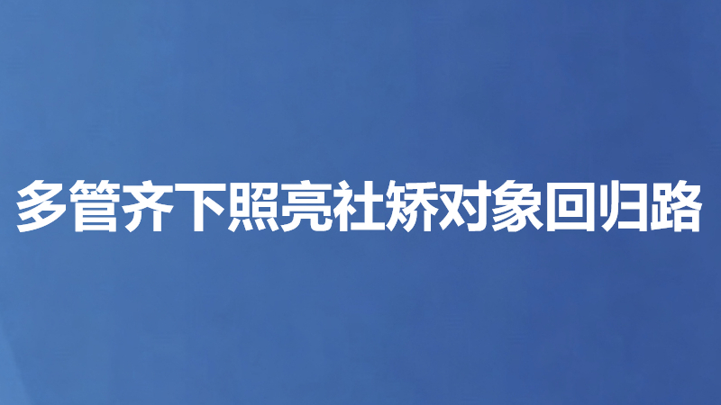 多管齐下照亮社矫对象回归路