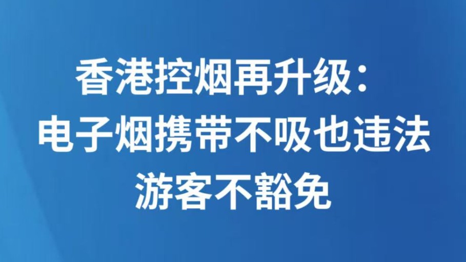 香港控烟再升级：电子烟携带不吸也违法，游客不豁免