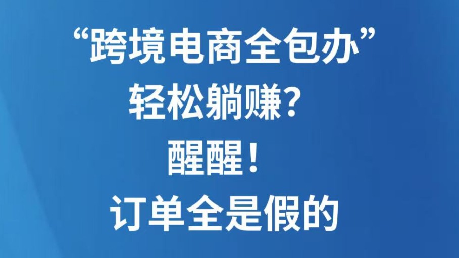 “跨境电商全包办”轻松躺赚？醒醒！订单全是假的