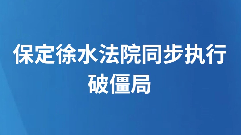 保定徐水法院同步执行破僵局
