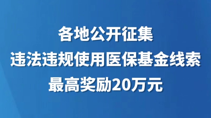 各地公开征集违法违规使用医保基金线索，最高奖励20万元！