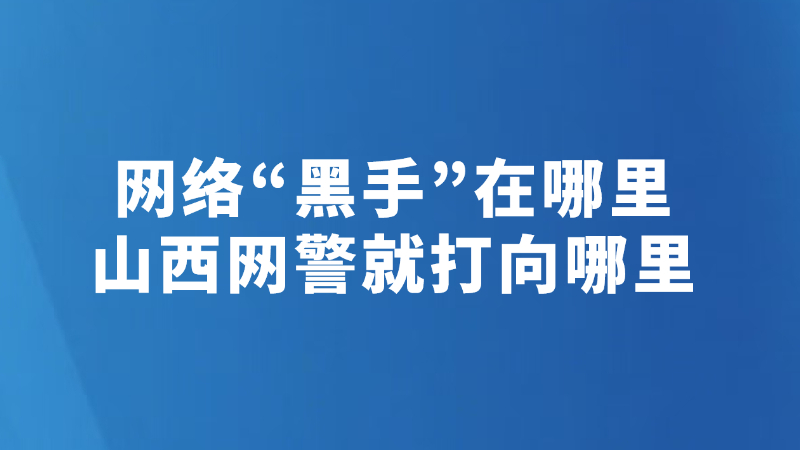 网络“黑手”在哪里 山西网警就打向哪里
