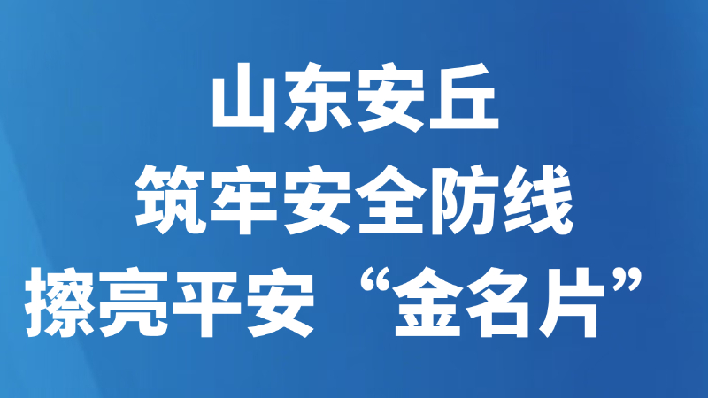 山东安丘筑牢安全防线擦亮平安“金名片”