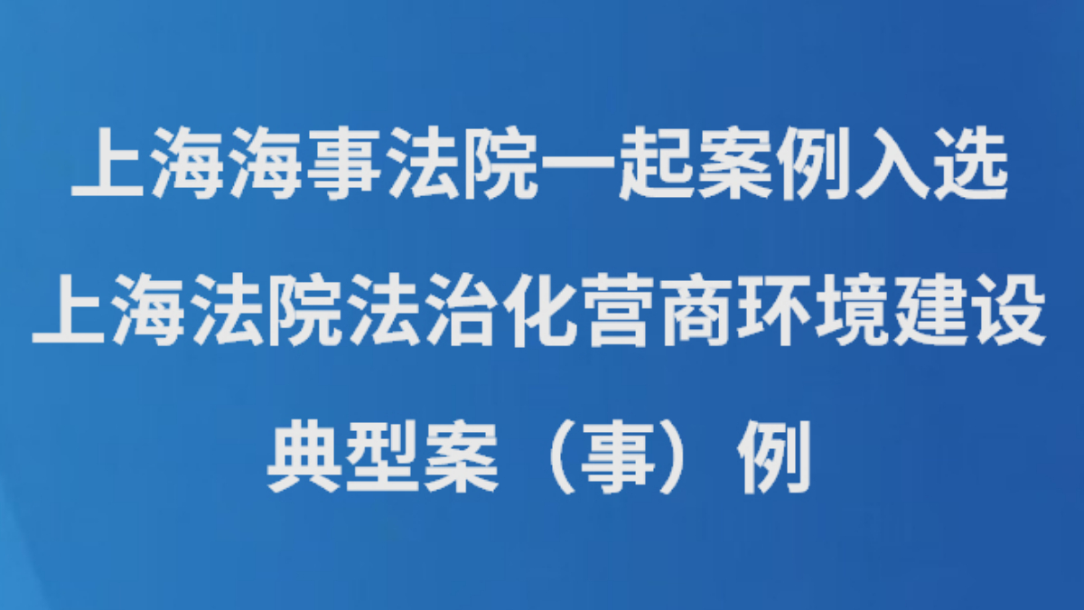 上海海事法院一起案例入选上海法院法治化营商环境建设典型案（事）例