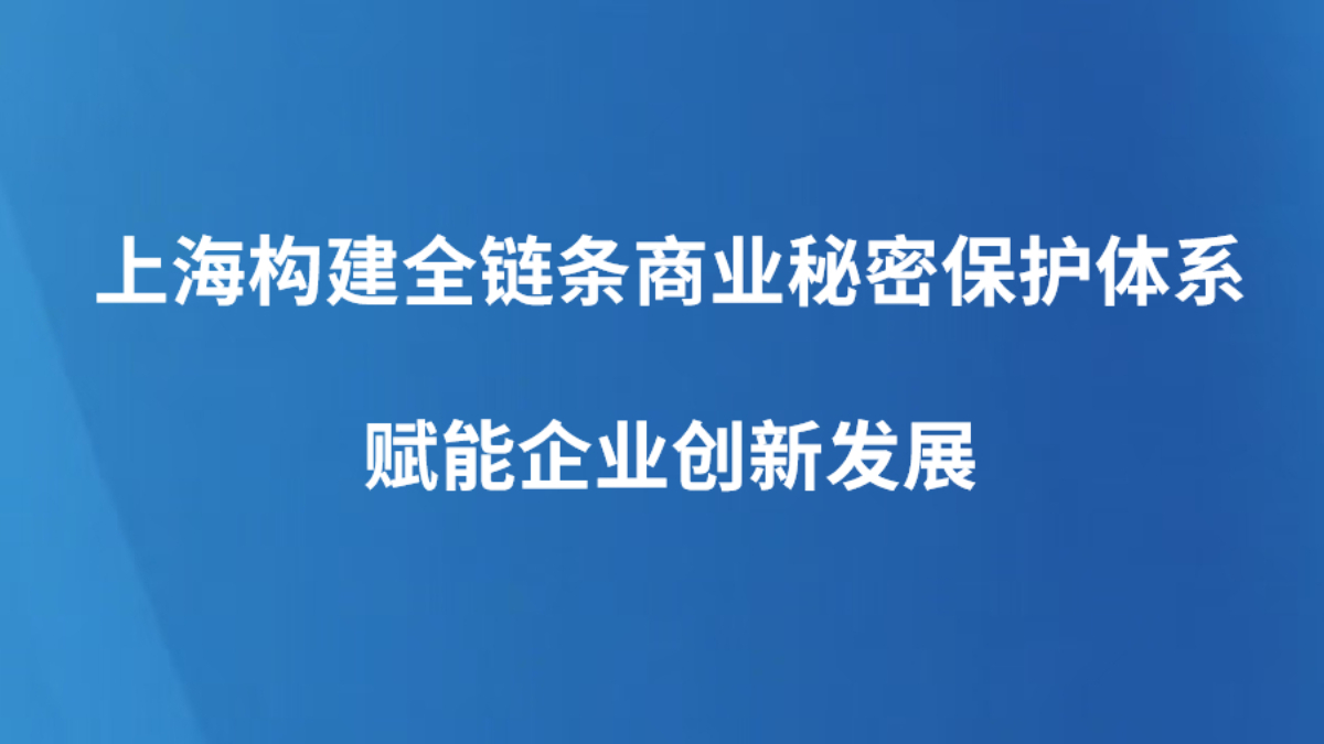 上海构建全链条商业秘密保护体系 赋能企业创新发展