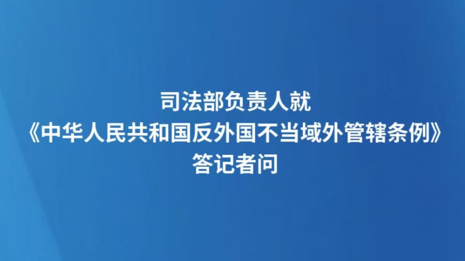 司法部负责人就《中华人民共和国反外国不当域外管辖条例》答记者问