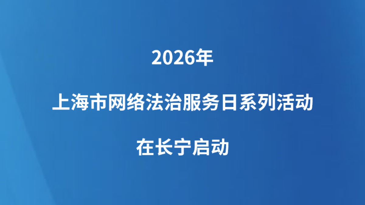 2026年上海市网络法治服务日系列活动在长宁启动