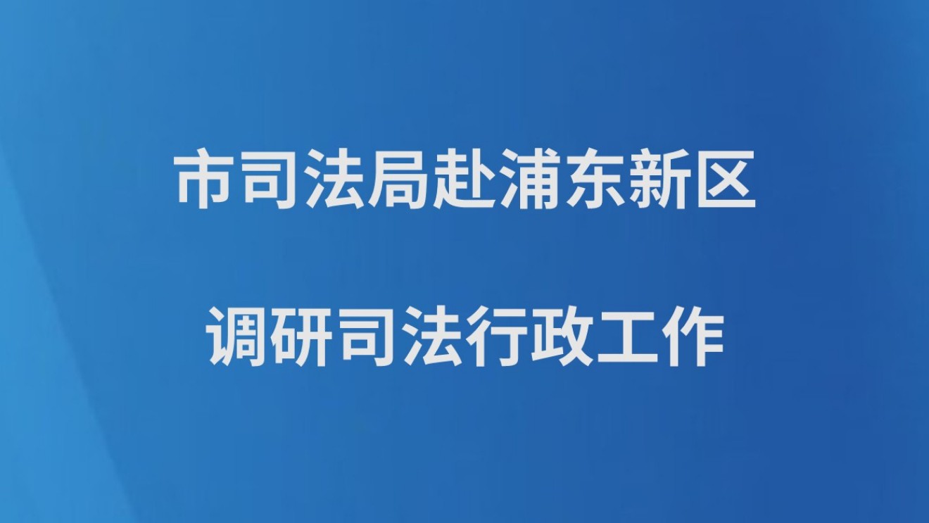 市司法局赴浦东新区调研司法行政工作