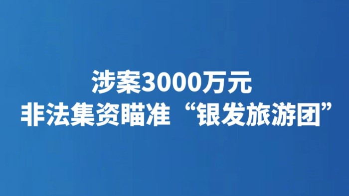涉案3000万元 非法集资瞄准“银发旅游团”