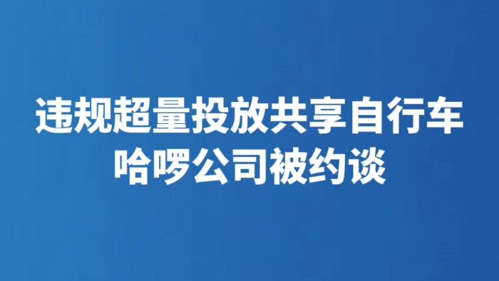 违规超量投放共享自行车 哈啰公司被约谈