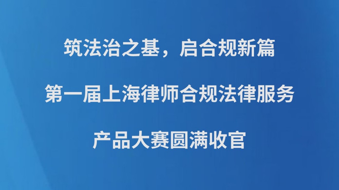 筑法治之基，启合规新篇——第一届上海律师合规法律服务产品大赛圆满收官