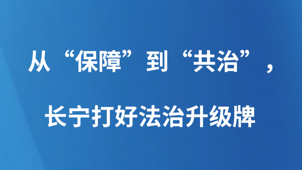 从“保障”到“共治”，长宁打好法治升级牌