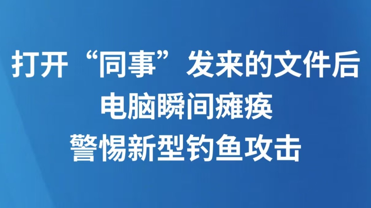 打开“同事”发来的文件后电脑瞬间瘫痪 警惕新型钓鱼攻击