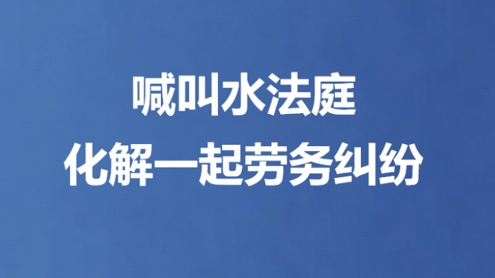 喊叫水法庭化解一起劳务纠纷