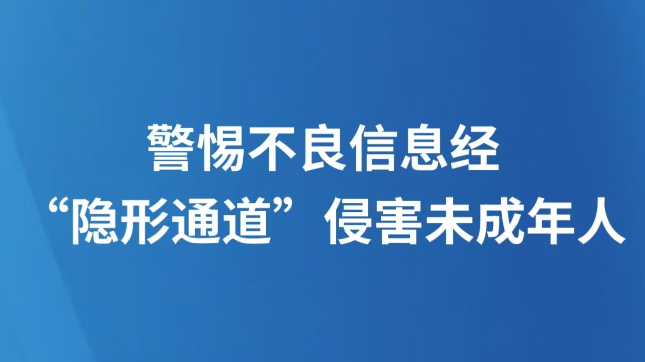警惕不良信息经“隐形通道”侵害未成年人