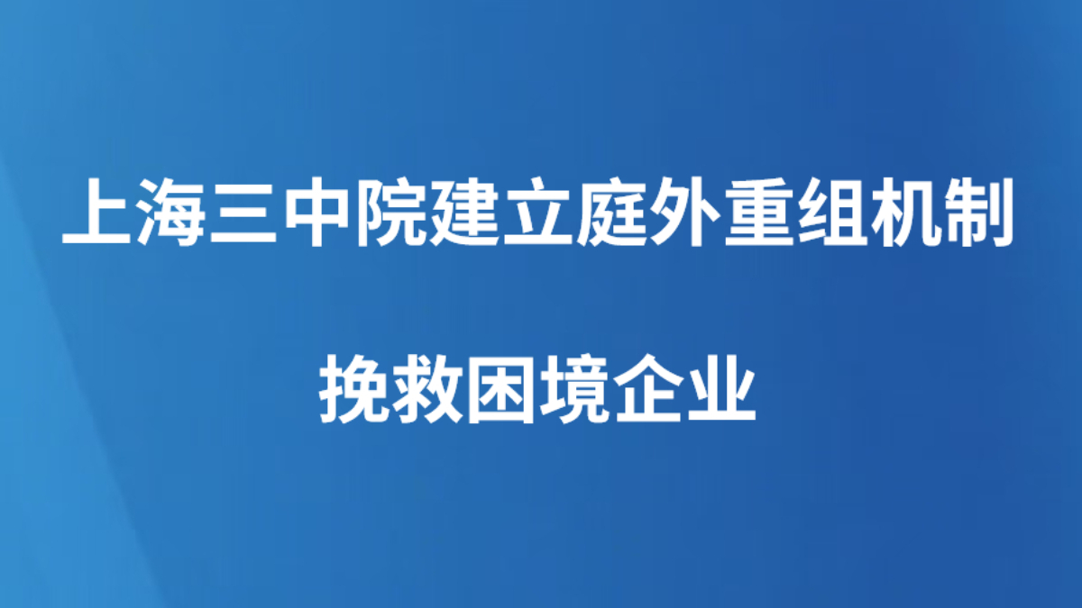 上海三中院建立庭外重组机制挽救困境企业