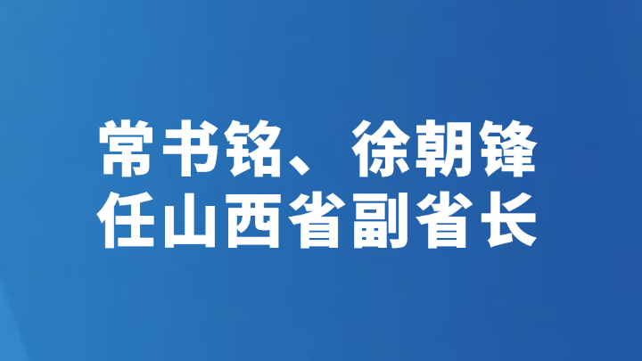 常书铭、徐朝锋任山西省副省长