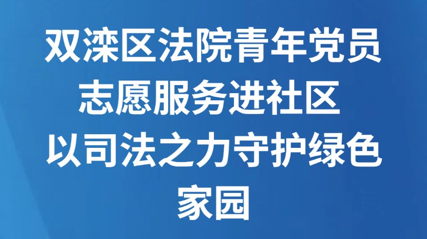 双滦区法院青年党员志愿服务进社区 以司法之力守护绿色家园