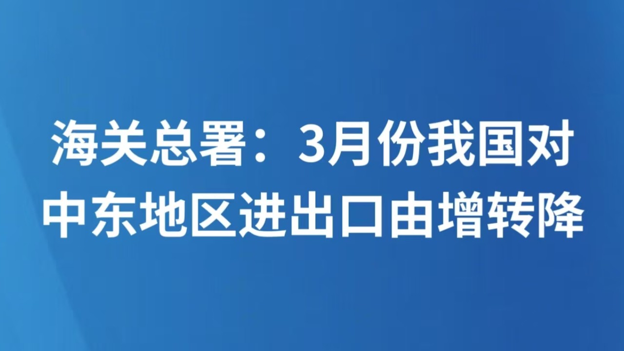 海关总署：3月份我国对中东地区进出口由增转降