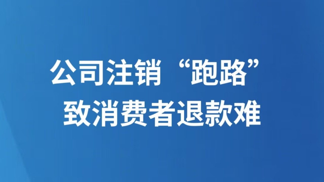 公司注销“跑路”致消费者退款难