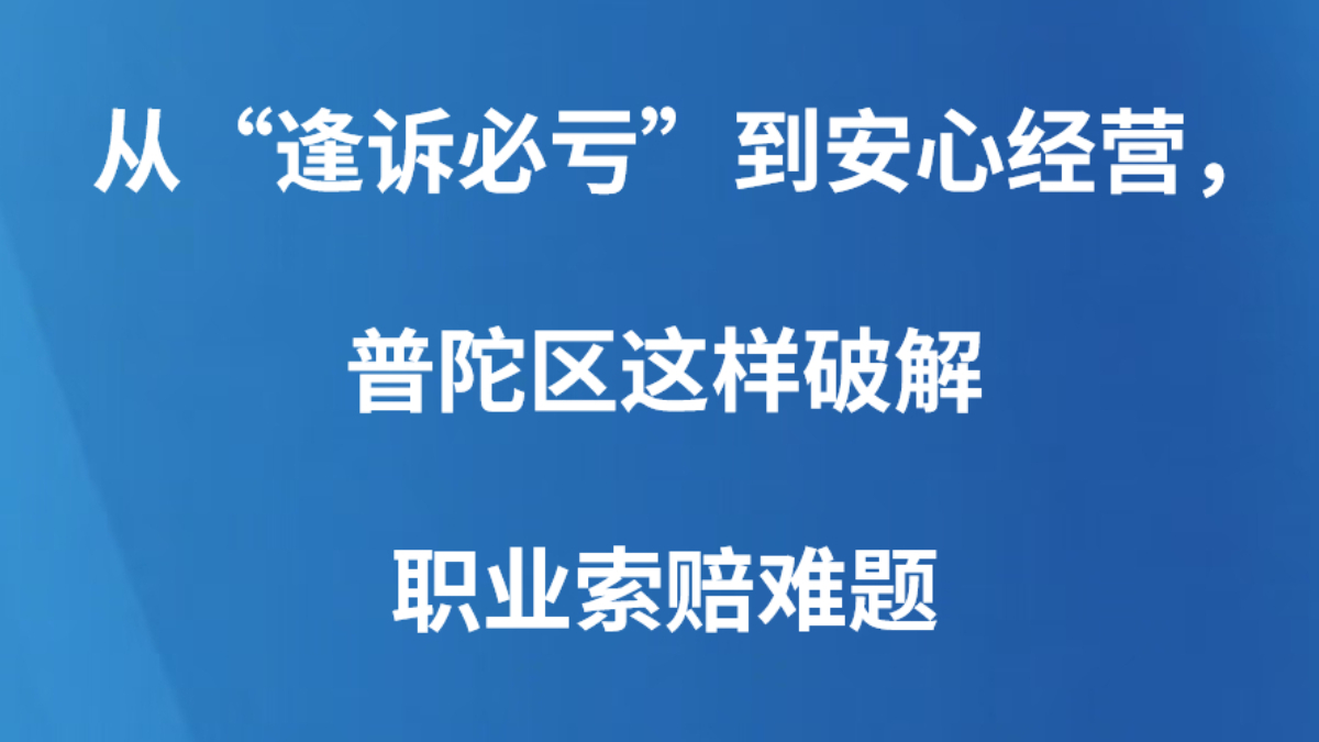 从“逢诉必亏”到安心经营，普陀区这样破解职业索赔难题