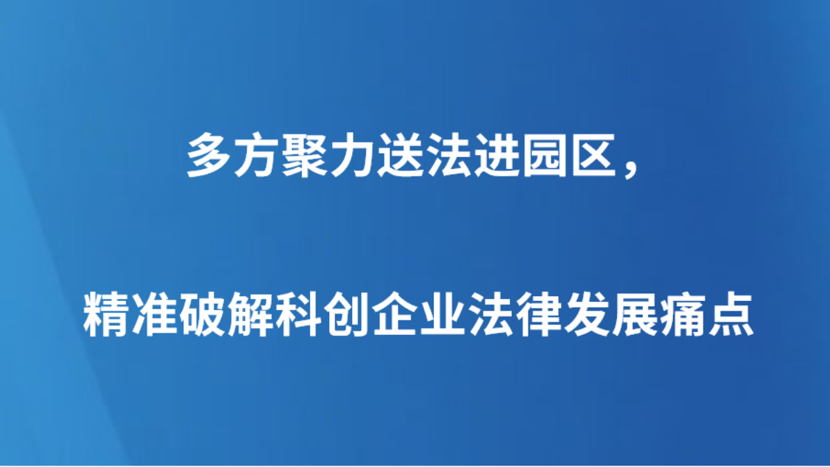 多方聚力送法进园区，精准破解科创企业法律发展痛点