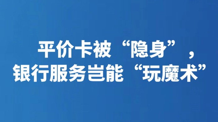 平价卡被“隐身”，银行服务岂能“玩魔术”