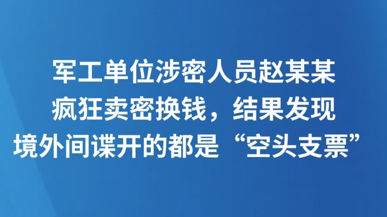 军工单位涉密人员赵某某疯狂卖密换钱，结果发现境外间谍开的都是“空头支票”