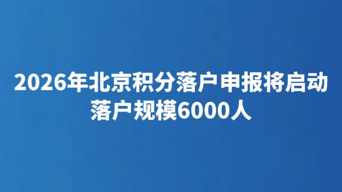 2026年北京积分落户申报将启动 落户规模6000人