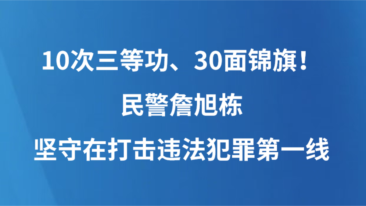 10次三等功、30面锦旗！民警詹旭栋坚守在打击违法犯罪第一线