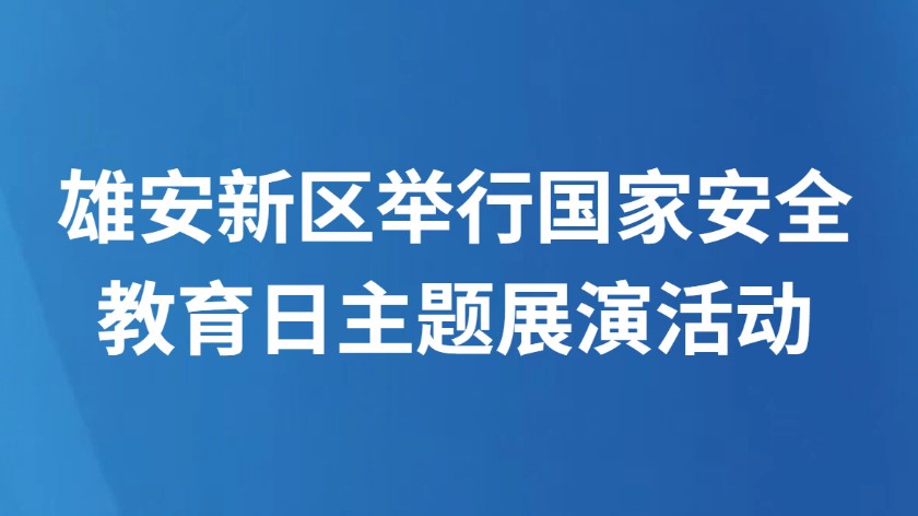 雄安新区举行国家安全教育日主题展演活动
