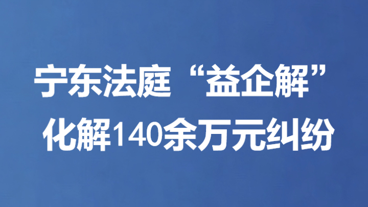 宁东法庭“益企解”化解140余万元纠纷