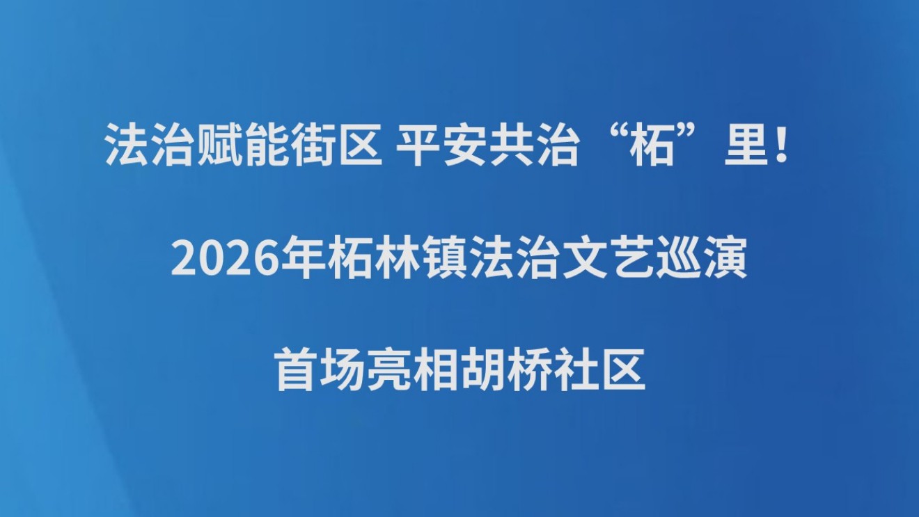 法治赋能街区，平安共治“柘”里！2026年柘林镇法治文艺巡演首场亮相胡桥社区