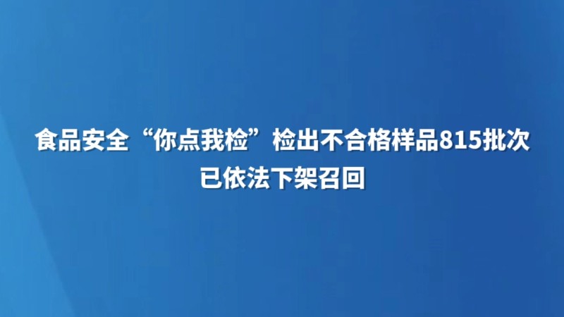 食品安全“你点我检”检出不合格样品815批次 已依法下架召回