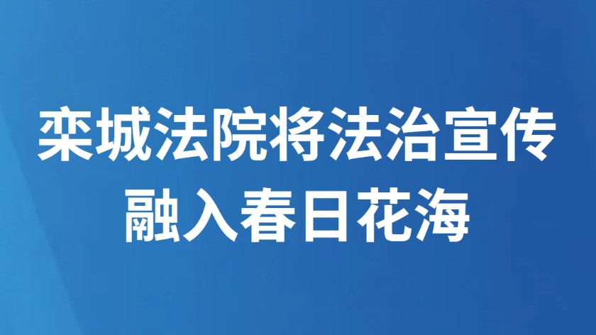 栾城法院将法治宣传融入春日花海