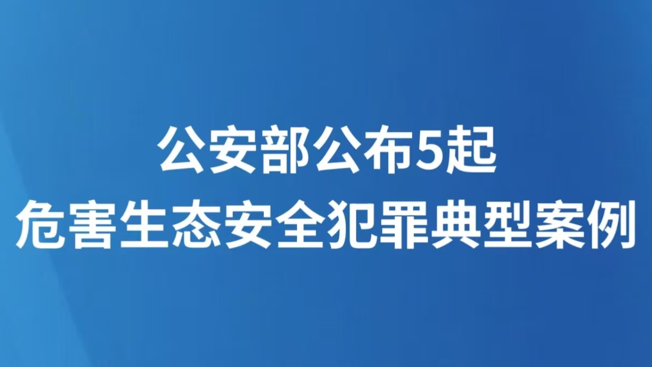公安部公布5起危害生态安全犯罪典型案例