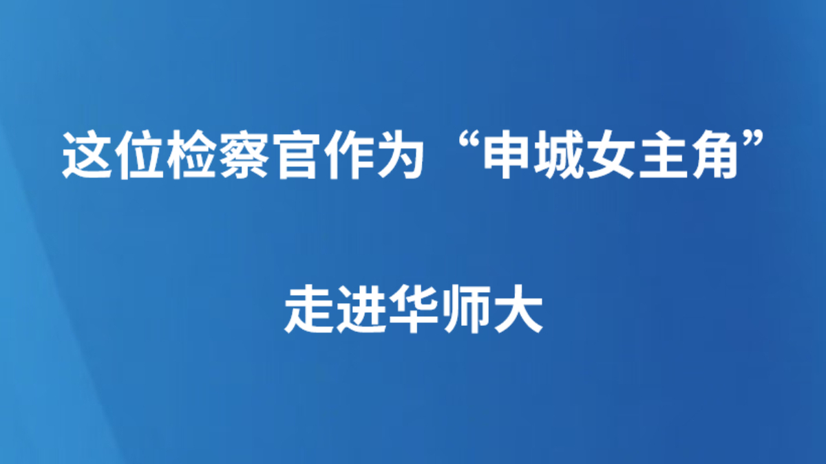 这位检察官作为“申城女主角”走进华师大