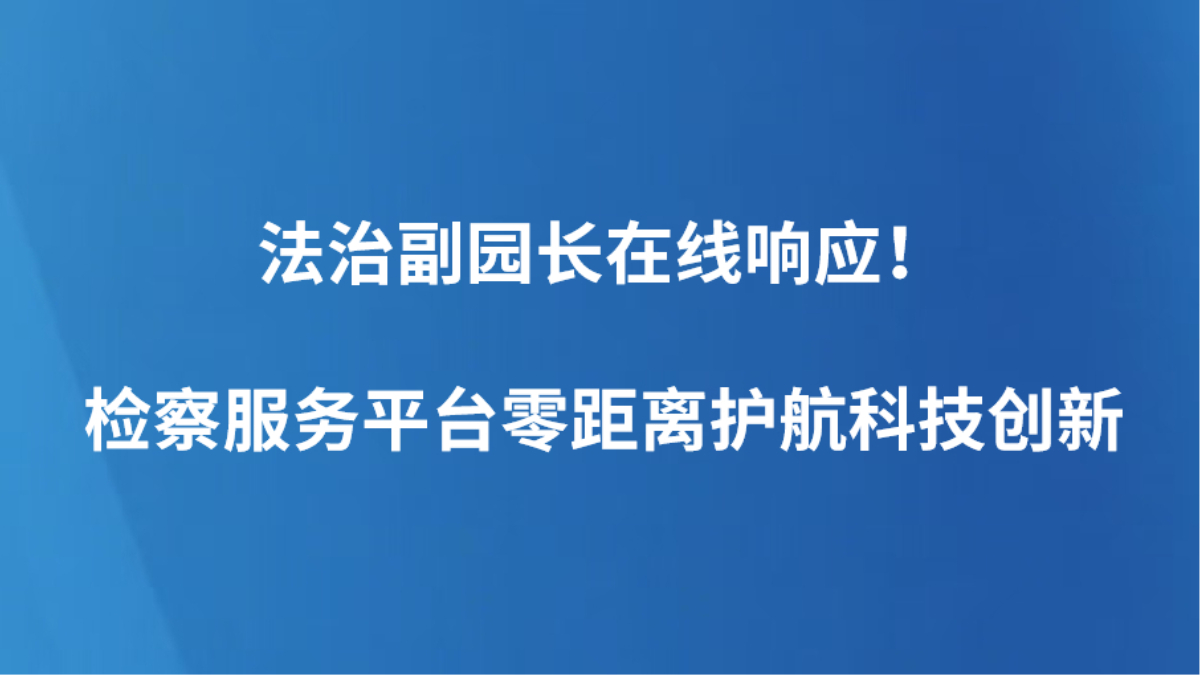 法治副园长在线响应！检察服务平台零距离护航科技创新