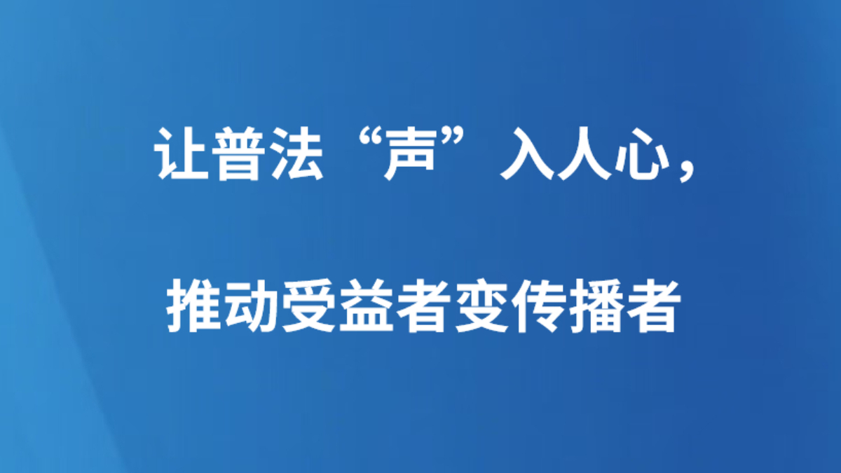 让普法“声”入人心，推动受益者变传播者