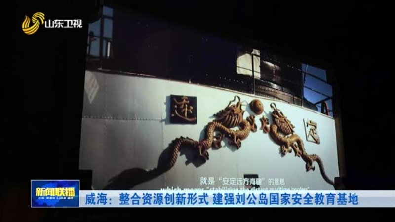 威海：整合资源创新形式 建强刘公岛国家安全教育基地