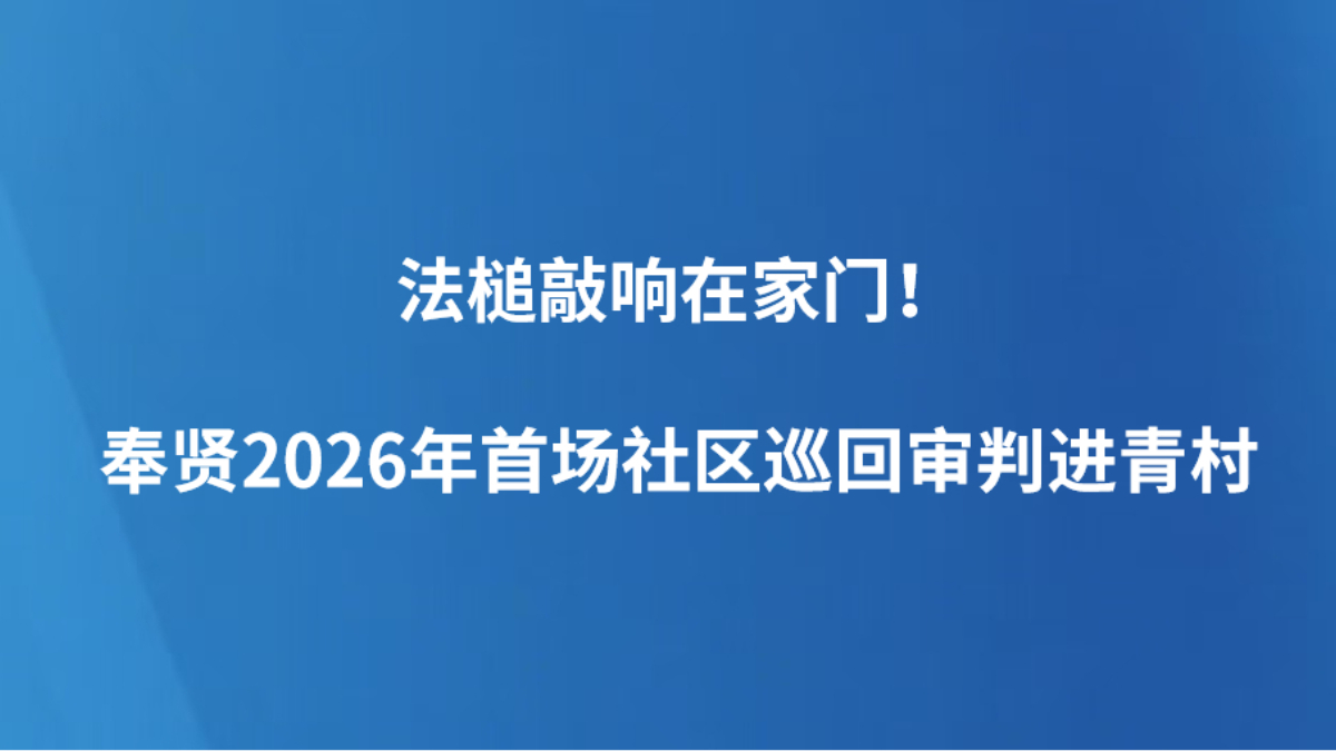 法槌敲响在家门！奉贤2026年首场社区巡回审判进青村