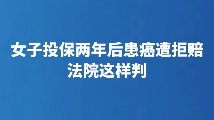 女子投保两年后患癌遭拒赔 法院这样判