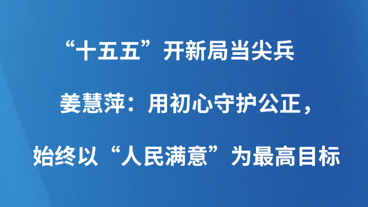 “十五五”开新局当尖兵｜姜慧萍：用初心守护公正，始终以“人民满意”为最高目标