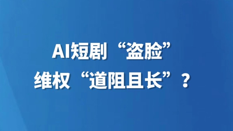 AI短剧“盗脸”，维权“道阻且长”？