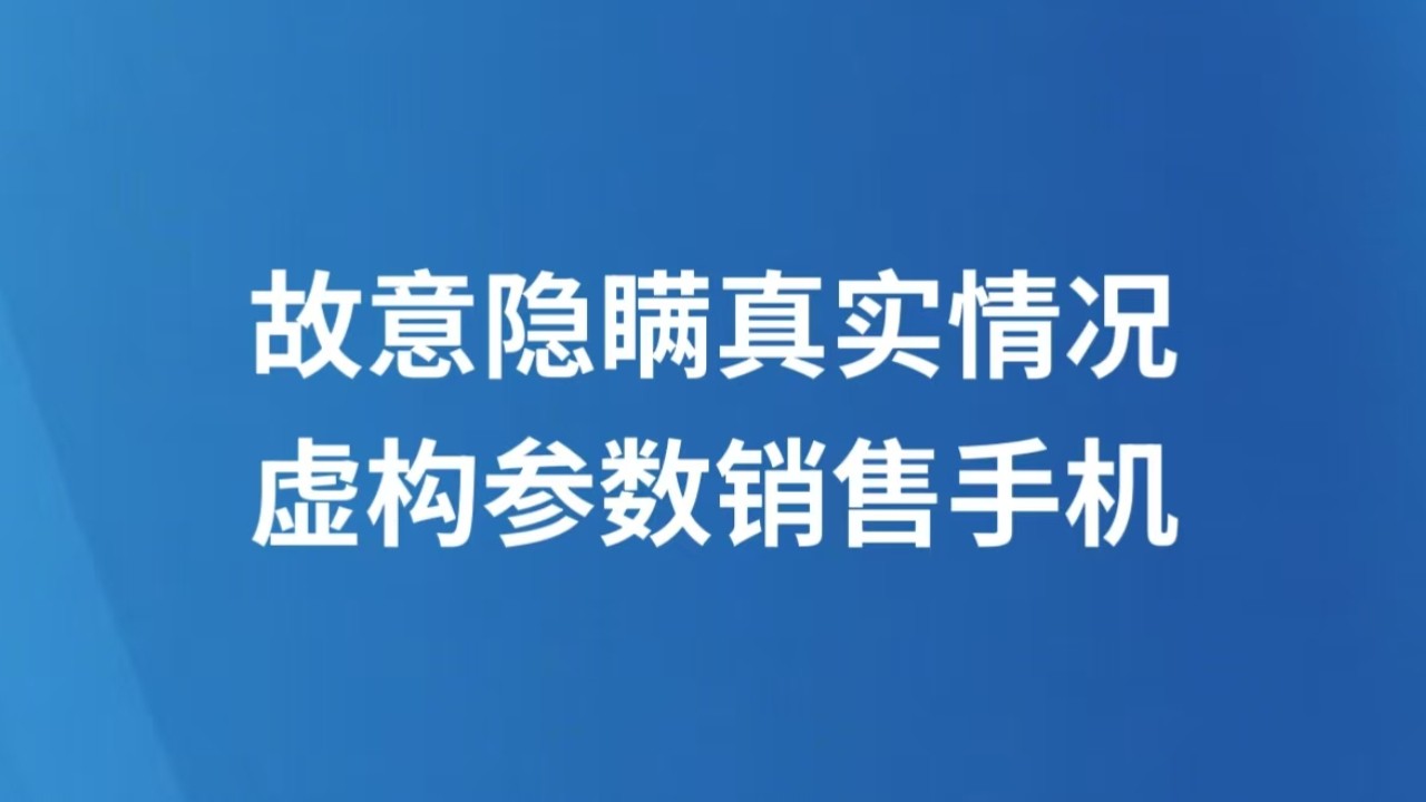 故意隐瞒真实情况虚构参数销售手机