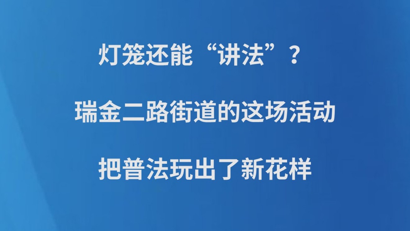 灯笼还能“讲法”？瑞金二路街道的这场活动，把普法玩出了新花样