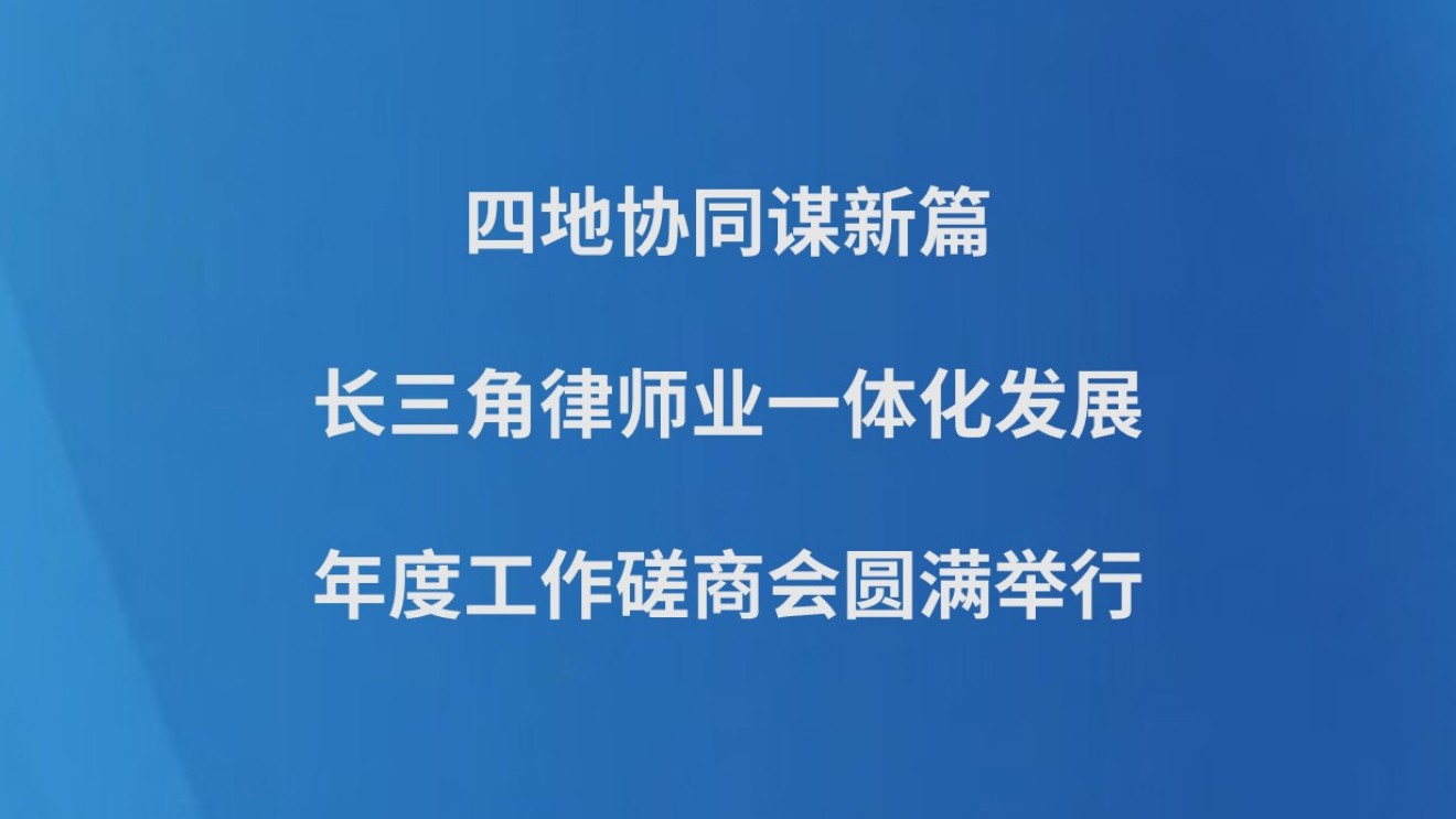 四地协同谋新篇——长三角律师业一体化发展年度工作磋商会圆满举行